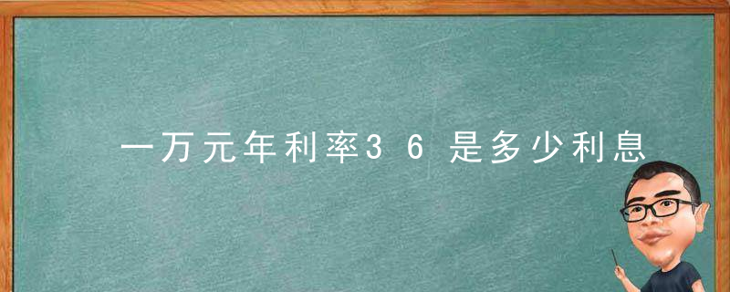 一万元年利率36是多少利息（年化率36%一万元年利息是多少）