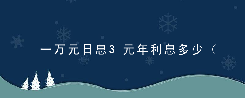 一万元日息3元年利息多少（10000块钱一天3块钱，年利率是多少，属于高利贷吗？）