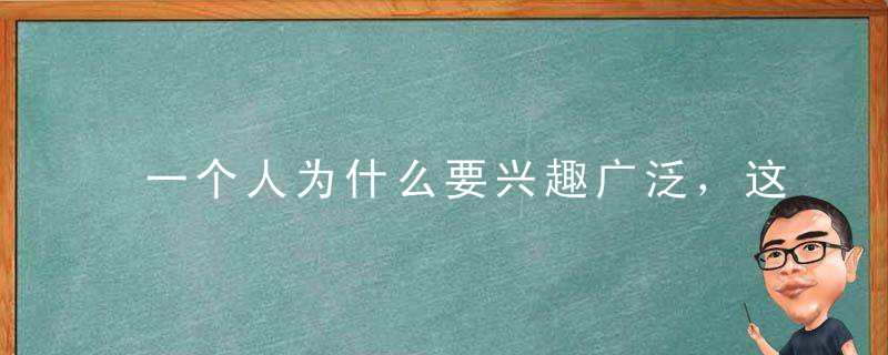 一个人为什么要兴趣广泛，这是我听过最好的答案