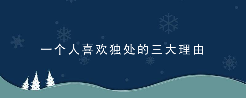 一个人喜欢独处的三大理由