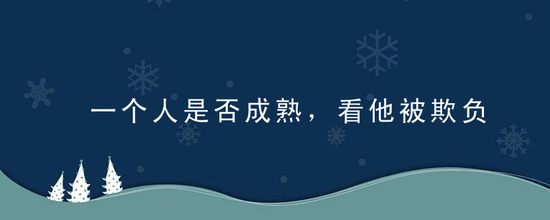 一个人是否成熟，看他被欺负时的样子