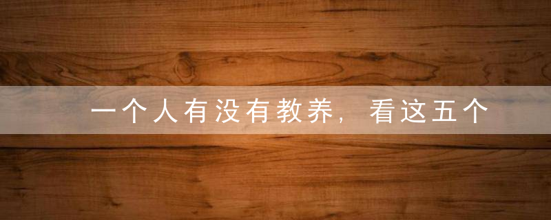 一个人有没有教养,看这五个方面就知道了