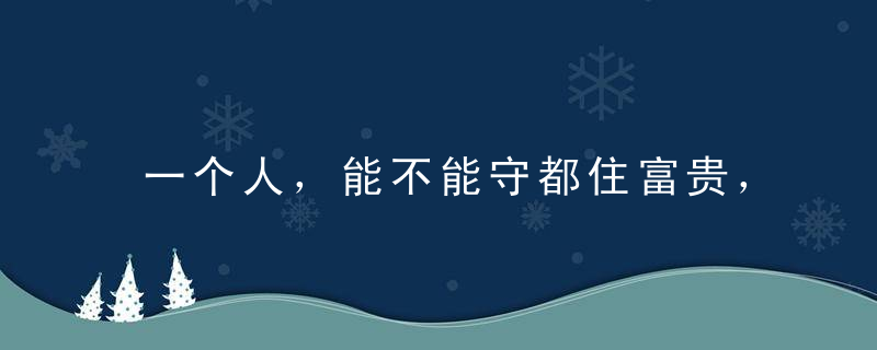 一个人，能不能守都住富贵，就看这四点！