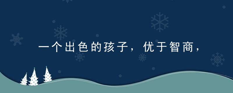 一个出色的孩子，优于智商，成于情商，立于逆商