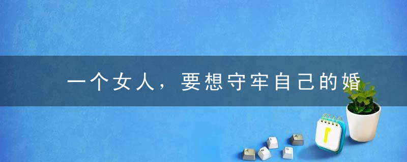 一个女人，要想守牢自己的婚姻和男人，就要“丢掉”这两个字