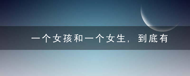 一个女孩和一个女生,到底有什么区别