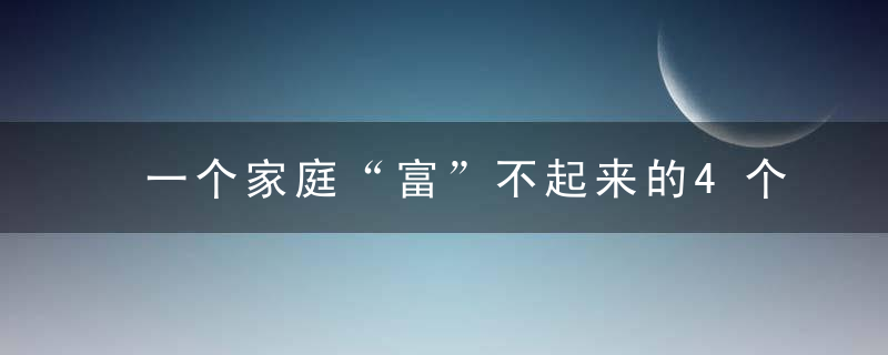 一个家庭“富”不起来的4个原因,有一个就要警惕了,今