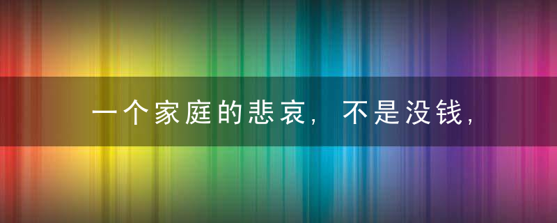 一个家庭的悲哀,不是没钱,而是把这些秘密告诉了外人