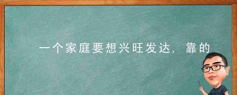 一个家庭要想兴旺发达,靠的是三样法宝,有了人才辈出,