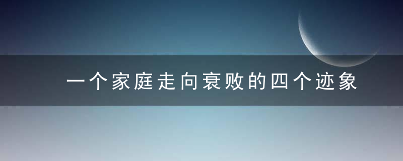 一个家庭走向衰败的四个迹象,有一个,都是坏事,近日头