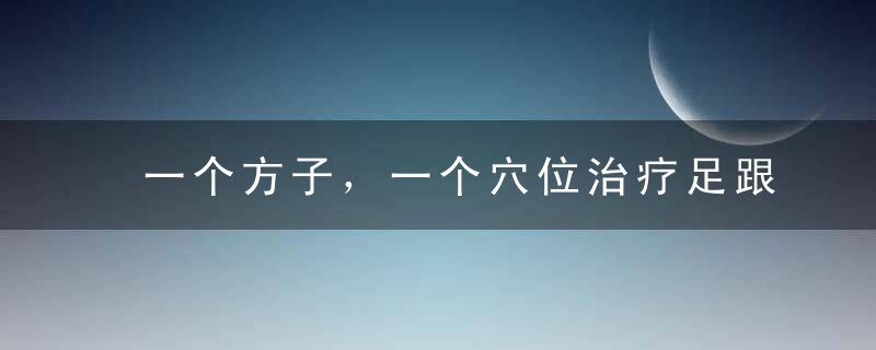 一个方子，一个穴位治疗足跟痛！简单速效！