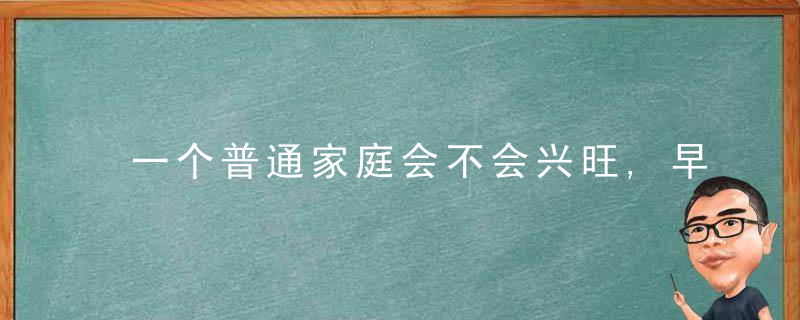 一个普通家庭会不会兴旺,早就有缘由了播,近日最新