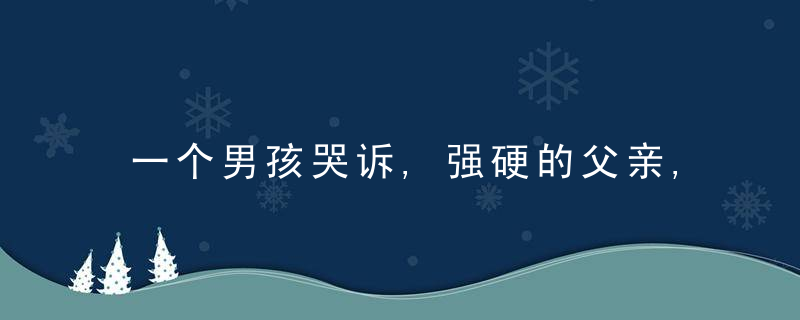 一个男孩哭诉,强硬的父亲,失控的母亲,究竟有多可怕