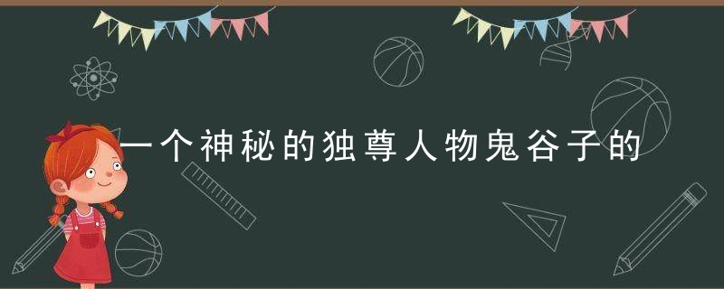 一个神秘的独尊人物鬼谷子的处世智慧