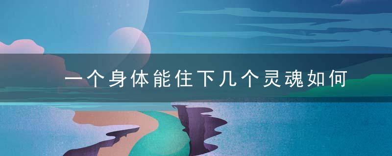 一个身体能住下几个灵魂如何“消灭”多余的“你”