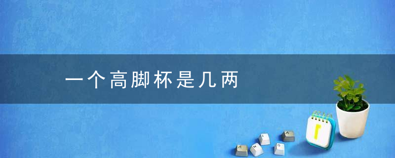 一个高脚杯是几两