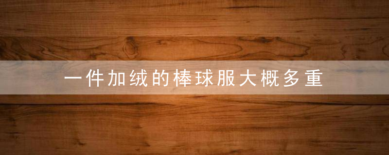 一件加绒的棒球服大概多重