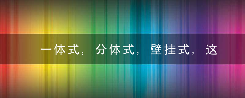 一体式,分体式,壁挂式,这三种马桶有什么区别选哪一