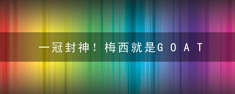 一冠封神！梅西就是GOAT，超越贝利马拉多纳，C罗真没法比