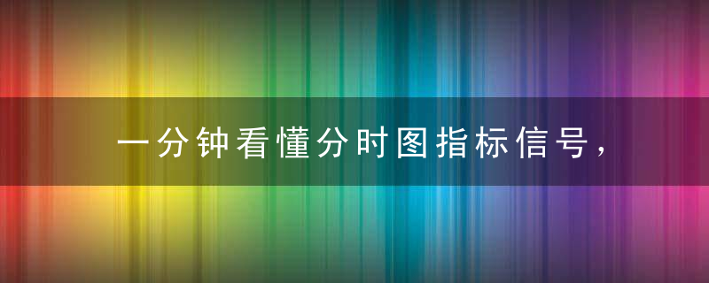 一分钟看懂分时图指标信号，成功率90%以上！