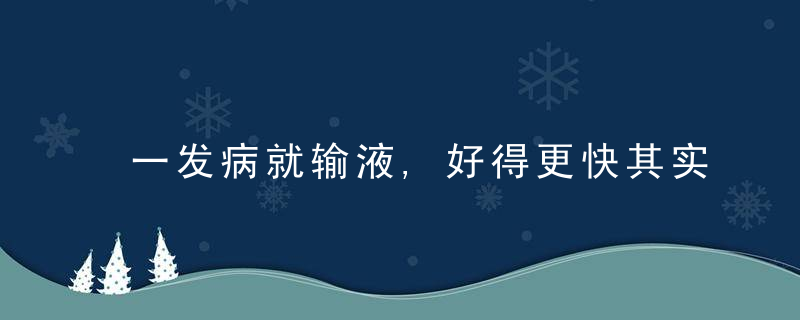 一发病就输液,好得更快其实害了不少人,输液的秘密带