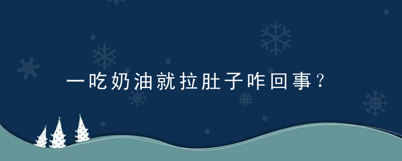 一吃奶油就拉肚子咋回事？，奶油吃多了拉肚子