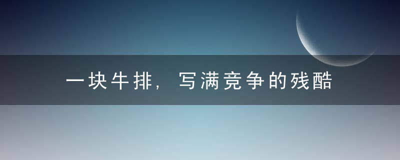 一块牛排,写满竞争的残酷
