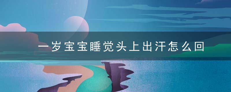 一岁宝宝睡觉头上出汗怎么回事 如何区分宝宝是生理性出汗还是病理性出汗