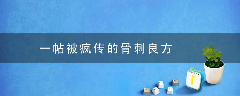 一帖被疯传的骨刺良方