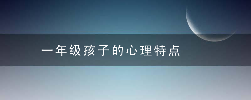 一年级孩子的心理特点