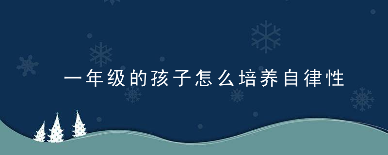 一年级的孩子怎么培养自律性