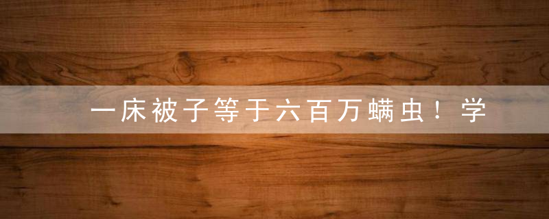 一床被子等于六百万螨虫！学会这一招，螨虫统统被杀光！