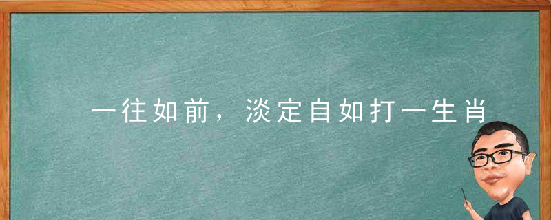 一往如前，淡定自如打一生肖是什么生肖指什么动物正确分析