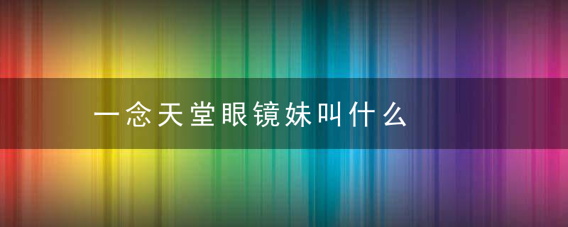 一念天堂眼镜妹叫什么