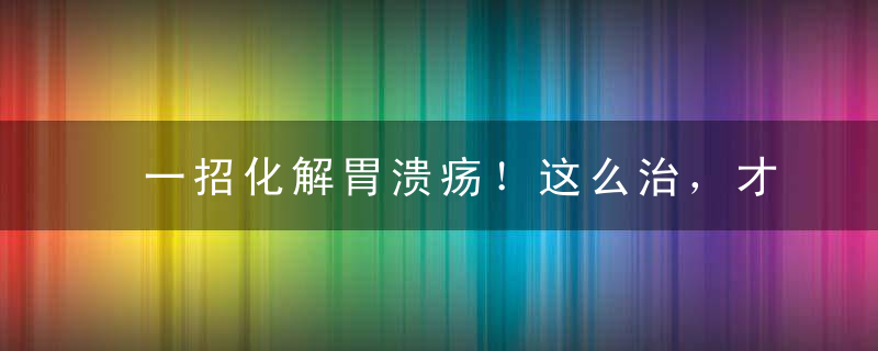 一招化解胃溃疡！这么治，才算治病根儿