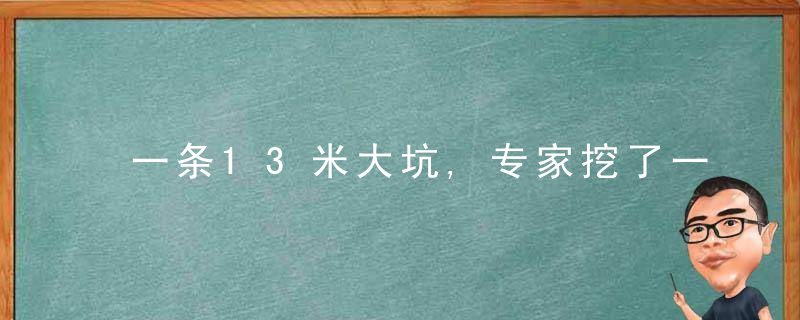 一条13米大坑,专家挖了一年才成功,打开后专家大喜