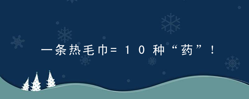 一条热毛巾=10种“药”！你身边不花钱的保健医