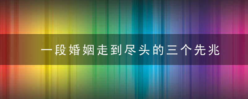 一段婚姻走到尽头的三个先兆