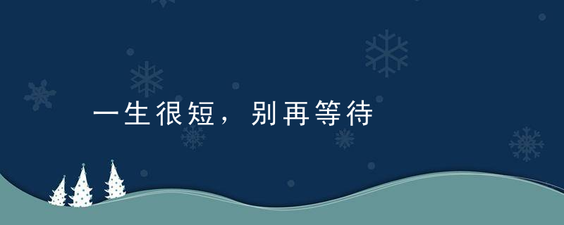 一生很短，别再等待