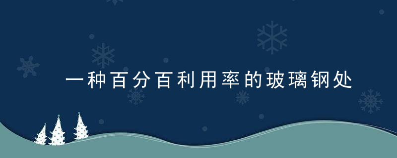 一种百分百利用率的玻璃钢处理技术