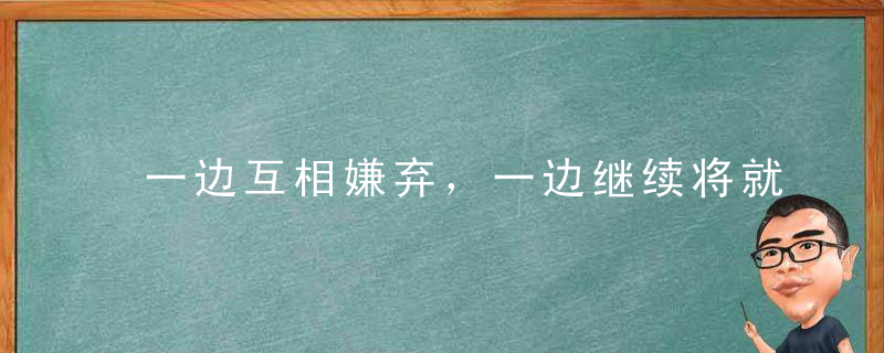 一边互相嫌弃，一边继续将就