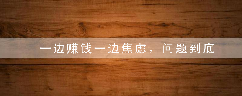 一边赚钱一边焦虑，问题到底出在哪里