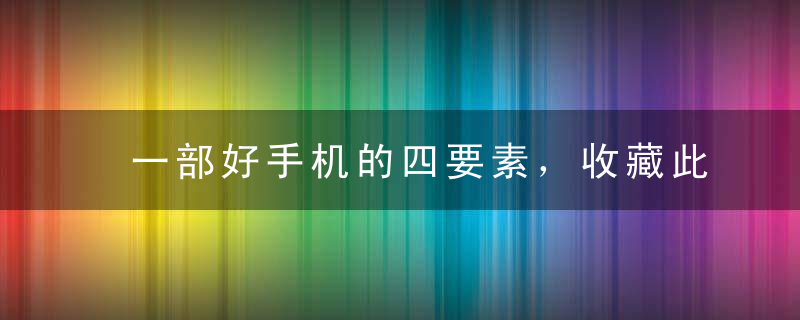 一部好手机的四要素，收藏此文，包你买手机不求人