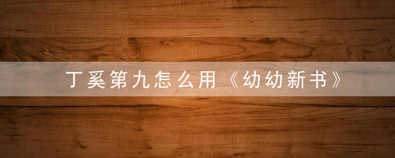 丁奚第九怎么用《幼幼新书》 丁奚第九