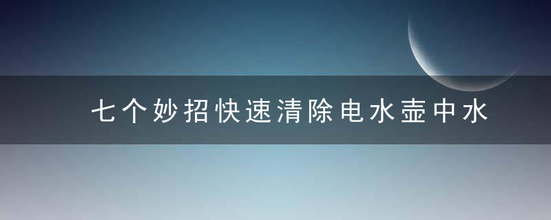 七个妙招快速清除电水壶中水垢，快速清理快捷方式