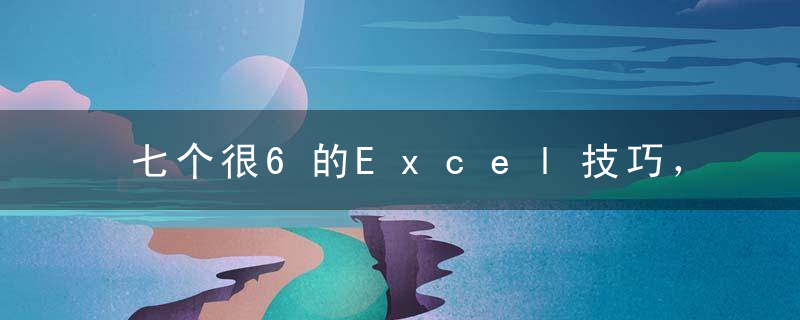 七个很6的Excel技巧，一学即会！