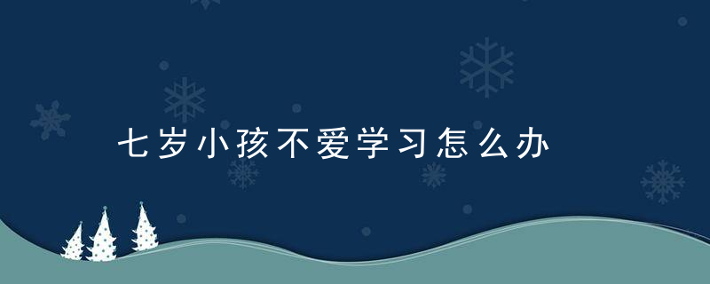 七岁小孩不爱学习怎么办