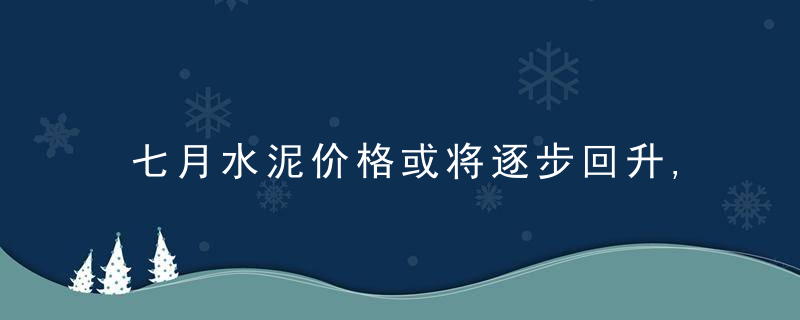 七月水泥价格或将逐步回升,机构,板块已步入价值投资区