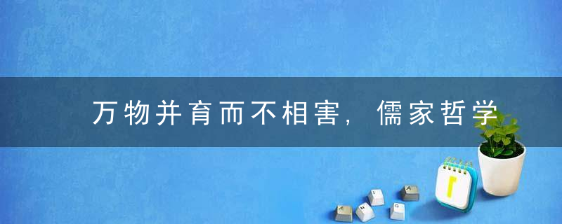 万物并育而不相害,儒家哲学的根本精神