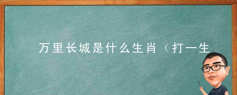 万里长城是什么生肖（打一生肖动物）答案曝出钟南山：广州疫情防